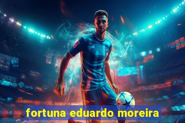 fortuna eduardo moreira